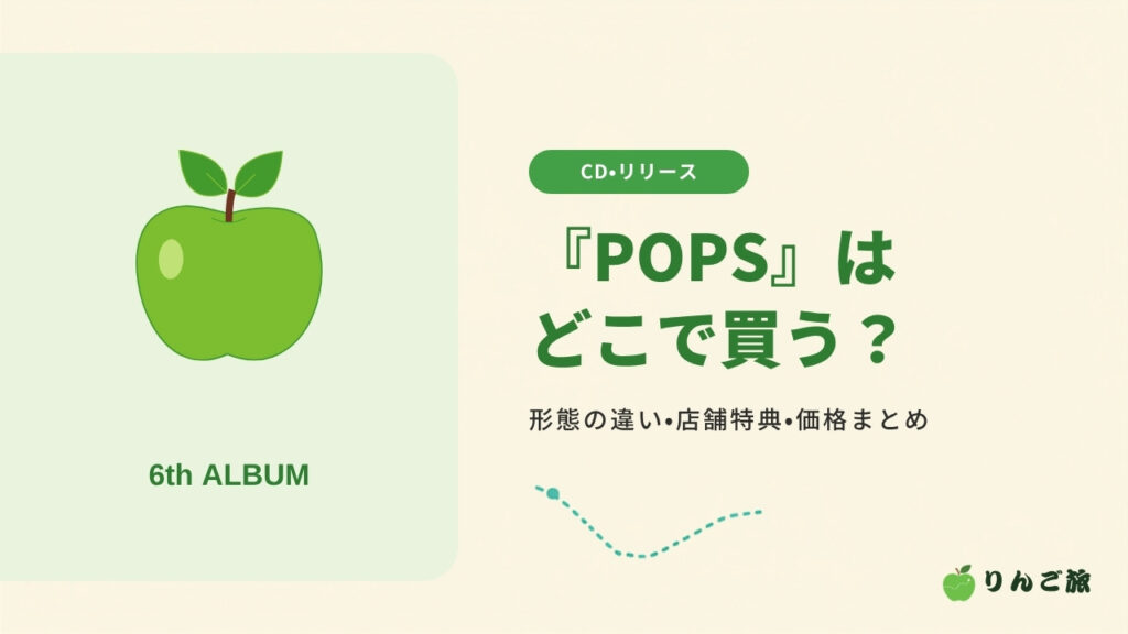 『POPS』はどこで買う？ 形態の違い・店舗特典・価格まとめ