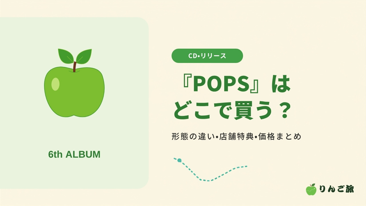 『POPS』はどこで買う？ 形態の違い・店舗特典・価格まとめ